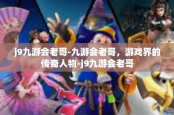 j9九游会老哥-九游会老哥，游戏界的传奇人物-j9九游会老哥