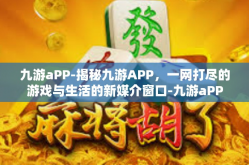 九游aPP-揭秘九游APP，一网打尽的游戏与生活的新媒介窗口-九游aPP