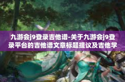 九游会j9登录吉他谱-关于九游会j9登录平台的吉他谱文章标题提议及吉他学习资源探讨-九游会j9登录吉他谱