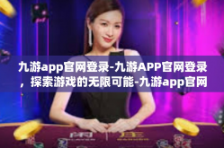 九游app官网登录-九游APP官网登录，探索游戏的无限可能-九游app官网登录