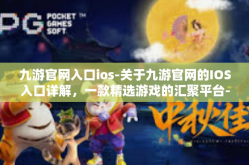 九游官网入口ios-关于九游官网的IOS入口详解，一款精选游戏的汇聚平台-九游官网入口ios