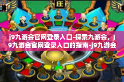 j9九游会官网登录入口-探索九游会，J9九游会官网登录入口的指南-j9九游会官网登录入口
