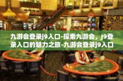 九游会登录j9入口-探索九游会，J9登录入口的魅力之旅-九游会登录j9入口