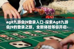 ag8九游会j9登录入口-探索Ag8九游会J9的登录之旅，全新体验等你开启-ag8九游会j9登录入口