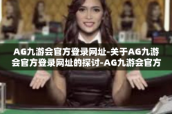 AG九游会官方登录网址-关于AG九游会官方登录网址的探讨-AG九游会官方登录网址