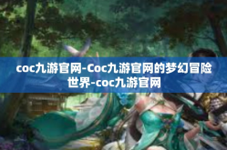 coc九游官网-Coc九游官网的梦幻冒险世界-coc九游官网