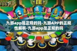 九游app是正规的吗-九游APP的正规性解析-九游app是正规的吗