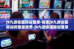j9九游会国际站登录-探索J9九游会国际站的登录世界-j9九游会国际站登录