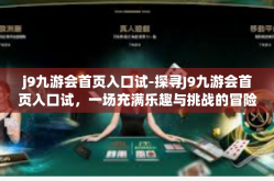 j9九游会首页入口试-探寻J9九游会首页入口试，一场充满乐趣与挑战的冒险之旅-j9九游会首页入口试