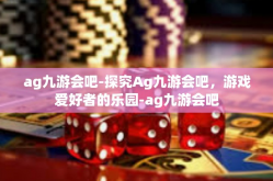 ag九游会吧-探究Ag九游会吧，游戏爱好者的乐园-ag九游会吧