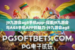 j9九游会ag8手机app-探索j9九游会与AG8手机APP的魅力-j9九游会ag8手机app