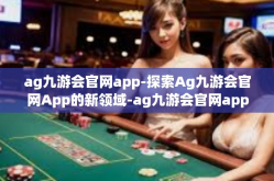 ag九游会官网app-探索Ag九游会官网App的新领域-ag九游会官网app