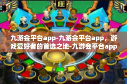九游会平台app-九游会平台app，游戏爱好者的首选之地-九游会平台app