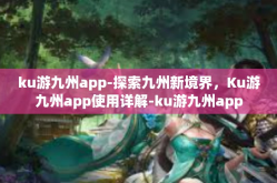 ku游九州app-探索九州新境界，Ku游九州app使用详解-ku游九州app
