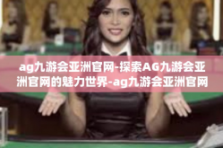 ag九游会亚洲官网-探索AG九游会亚洲官网的魅力世界-ag九游会亚洲官网