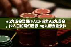 ag九游会登录j9入口-探索Ag九游会，J9入口的奇幻世界-ag九游会登录j9入口