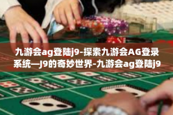 九游会ag登陆j9-探索九游会AG登录系统—J9的奇妙世界-九游会ag登陆j9