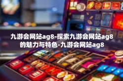 九游会网站ag8-探索九游会网站ag8的魅力与特色-九游会网站ag8