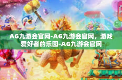 AG九游会官网-AG九游会官网，游戏爱好者的乐园-AG九游会官网