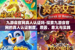 九游会官网真人认证吗-探索九游会官网的真人认证制度，原因、意义与实践揭秘-九游会官网真人认证吗