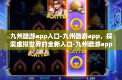 九州酷游app入口-九州酷游app，探索虚拟世界的全新入口-九州酷游app入口
