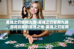 英魂之刃官网九游-英魂之刃官网九游，游戏玩家的首选之地-英魂之刃官网九游