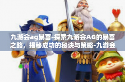 九游会ag暴富-探索九游会AG的暴富之路，揭秘成功的秘诀与策略-九游会ag暴富
