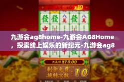 九游会ag8home-九游会AG8Home，探索线上娱乐的新纪元-九游会ag8home