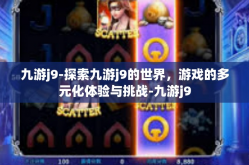 九游j9-探索九游j9的世界，游戏的多元化体验与挑战-九游j9