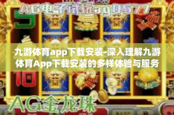 九游体育app下载安装-深入理解九游体育App下载安装的多样体验与服务优化之旅-九游体育app下载安装