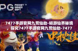 7477手游官网九荒仙劫-畅游仙界秘境，探究7477手游官网九荒仙劫-7477手游官网九荒仙劫