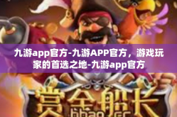 九游app官方-九游APP官方，游戏玩家的首选之地-九游app官方