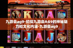 九游会ag9-初探九游会AG9的神秘魅力和文化内涵-九游会ag9