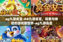 ag九游会亚-AG九游会亚，探索与体验的游戏新世界-ag九游会亚