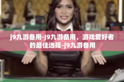 j9九游备用-J9九游备用，游戏爱好者的最佳选择-j9九游备用