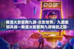 我是火影官网九游-火影世界，九游邀你共战—我是火影官网九游体验之旅-我是火影官网九游