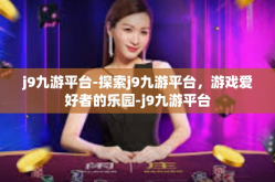 j9九游平台-探索j9九游平台，游戏爱好者的乐园-j9九游平台