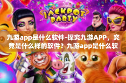 九游app是什么软件-探究九游APP，究竟是什么样的软件？九游app是什么软件