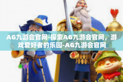 AG九游会官网-探索AG九游会官网，游戏爱好者的乐园-AG九游会官网