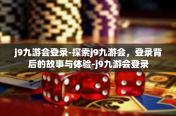 j9九游会登录-探索j9九游会，登录背后的故事与体验-j9九游会登录