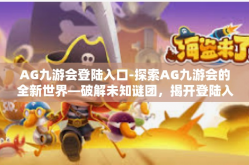 AG九游会登陆入口-探索AG九游会的全新世界—破解未知谜团，揭开登陆入口的神秘面纱-AG九游会登陆入口
