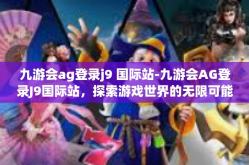 九游会ag登录j9 国际站-九游会AG登录J9国际站，探索游戏世界的无限可能-九游会ag登录j9 国际站