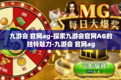 九游会 官网ag-探索九游会官网AG的独特魅力-九游会 官网ag