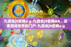 九游会j9官网a g-九游会J9官网AG，探索游戏世界的门户-九游会j9官网a g