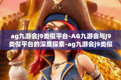 ag九游会j9类似平台-AG九游会与J9类似平台的深度探索-ag九游会j9类似平台