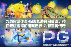 九游官网传奇-探索九游官网传奇，带你走进震撼的游戏世界-九游官网传奇