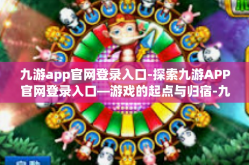 九游app官网登录入口-探索九游APP官网登录入口—游戏的起点与归宿-九游app官网登录入口