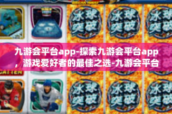 九游会平台app-探索九游会平台app，游戏爱好者的最佳之选-九游会平台app