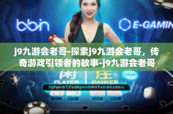 j9九游会老哥-探索j9九游会老哥，传奇游戏引领者的故事-j9九游会老哥