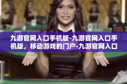九游官网入口手机版-九游官网入口手机版，移动游戏的门户-九游官网入口手机版